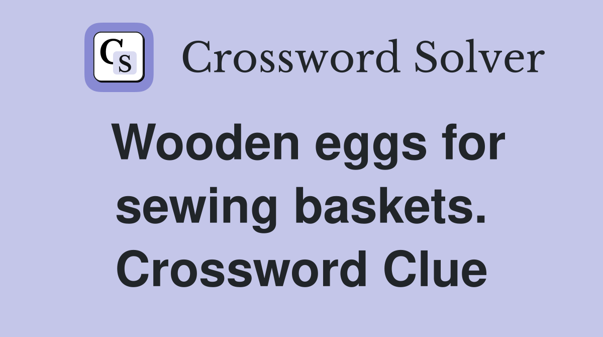 Wooden eggs for sewing baskets. Crossword Clue Answers Crossword Solver